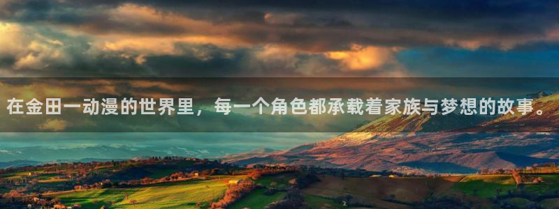 动漫天堂下载安装最新版：在金田一动漫的世界里，每一个角色都承载着家族与梦想的故事。
