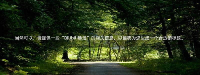 18动漫天堂：当然可以，请提供一些“Bilibili动漫”的相关信息，以便我为您生成一个合适的标题。