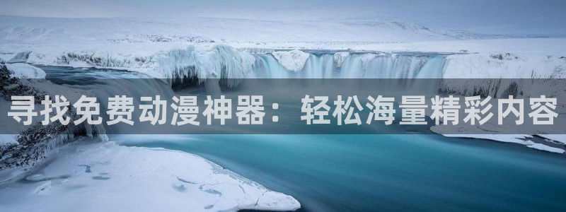 动漫天堂网：寻找免费动漫神器：轻松海量精彩内容