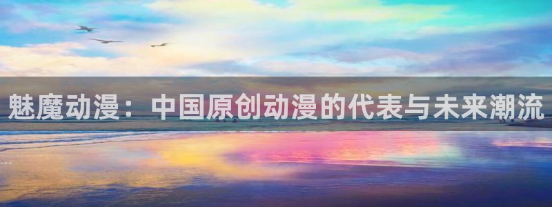 樱花动漫天堂：魅魔动漫：中国原创动漫的代表与未来潮流