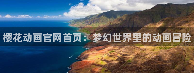 成人动漫天堂：樱花动画官网首页：梦幻世界里的动画冒险