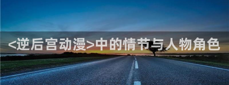 动漫天堂软件：<逆后宫动漫>中的情节与人物角色