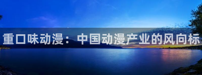 18动漫天堂：重口味动漫：中国动漫产业的风向标