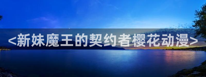 动漫天堂91：<新妹魔王的契约者樱花动漫>