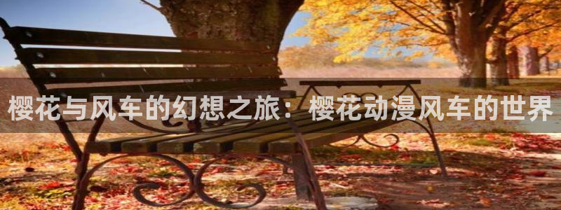 动漫天堂网：樱花与风车的幻想之旅：樱花动漫风车的世界