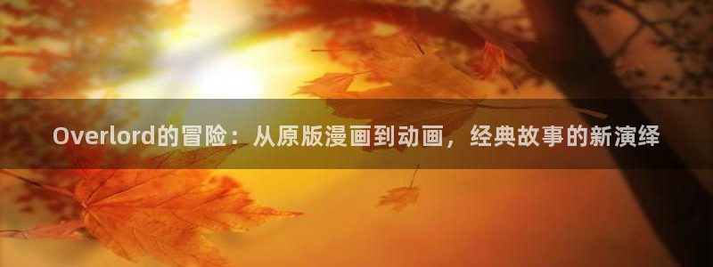 动漫天堂官方正版下载：Overlord的冒险：从原版漫画到动画，经典故事的新演绎