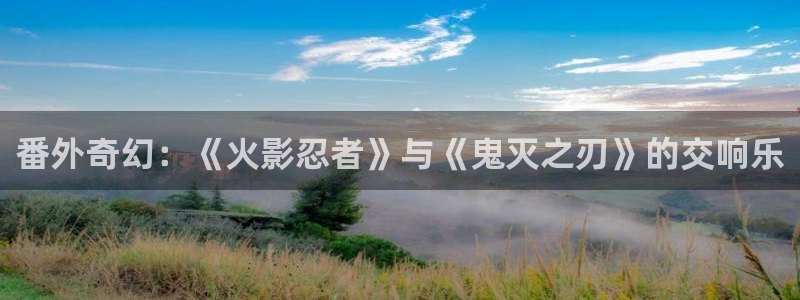 动漫天堂网：番外奇幻：《火影忍者》与《鬼灭之刃》的交响乐