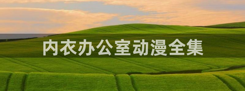jk动漫天堂：内衣办公室动漫全集