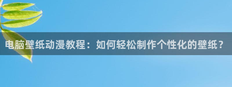 动漫天堂免费版：电脑壁纸动漫教程：如何轻松制作个性化的壁纸？