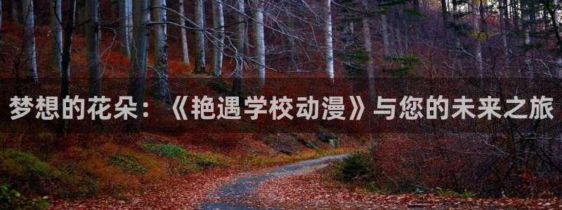 动漫天堂网：梦想的花朵：《艳遇学校动漫》与您的未来之旅