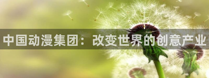 内地动漫天堂：中国动漫集团：改变世界的创意产业
