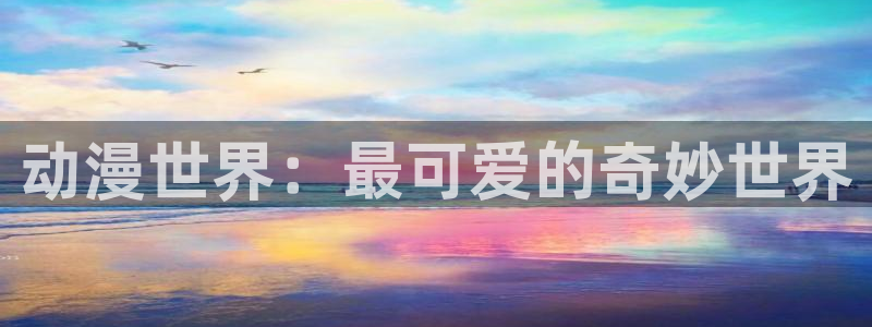 动漫天堂之吻：动漫世界：最可爱的奇妙世界