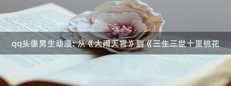 3d动漫天堂：qq头像男生动漫: 从《大闹天宫》到《三生三世十里桃花