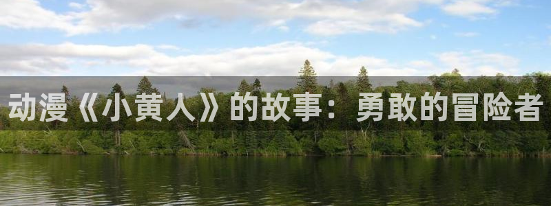 樱花动漫天堂：动漫《小黄人》的故事：勇敢的冒险者