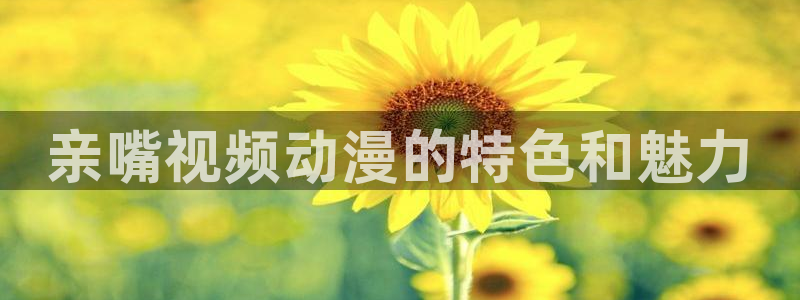 亚洲成人动漫天堂：亲嘴视频动漫的特色和魅力