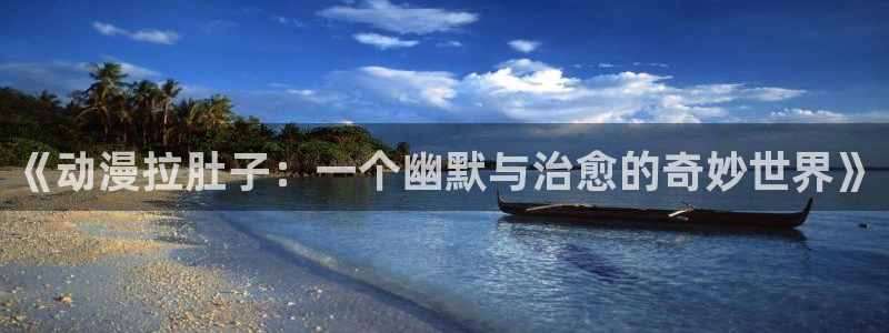 亚洲动漫天堂：《动漫拉肚子：一个幽默与治愈的奇妙世界》
