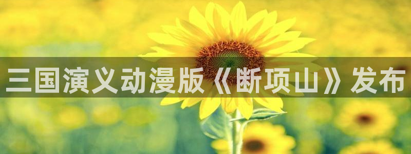 动漫天堂岛：三国演义动漫版《断项山》发布