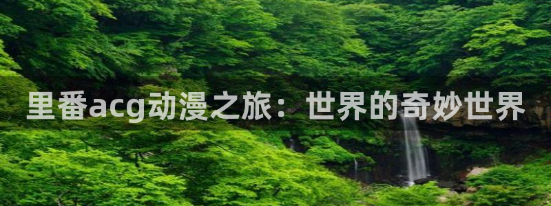 18动漫天堂：里番acg动漫之旅：世界的奇妙世界