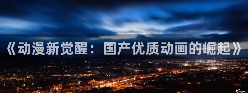 黄动漫天堂：《动漫新觉醒：国产优质动画的崛起》