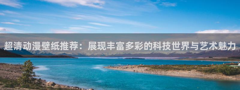 动漫天堂下载：超清动漫壁纸推荐：展现丰富多彩的科技世界与艺术魅力