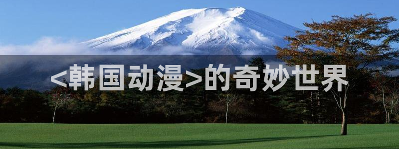 动漫天堂免费下载：<韩国动漫>的奇妙世界