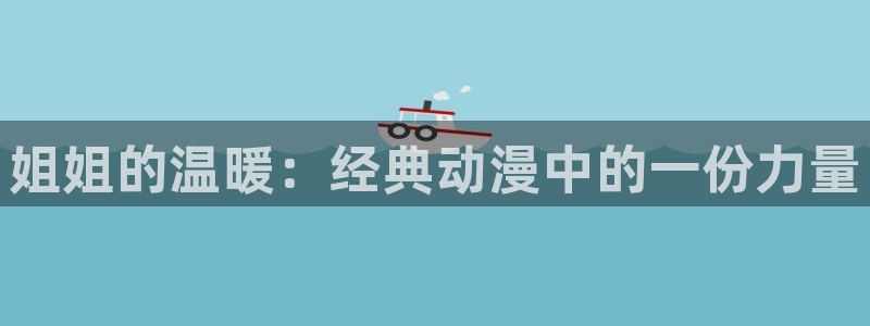 原神动漫天堂免费入口：姐姐的温暖：经典动漫中的一份力量