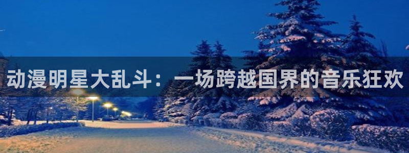 樱花动漫天堂：动漫明星大乱斗：一场跨越国界的音乐狂欢