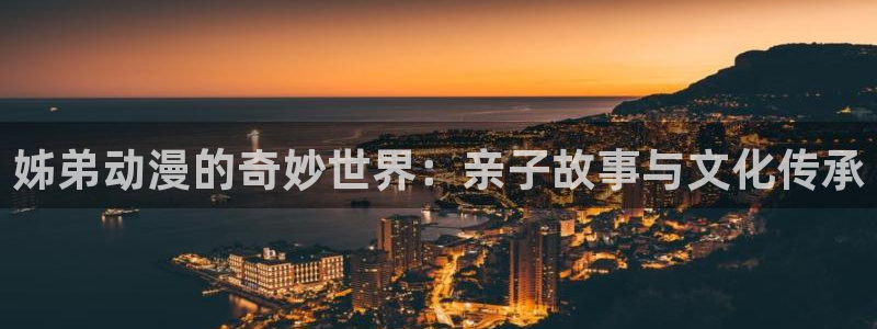 番剧推荐动漫天堂.：姊弟动漫的奇妙世界：亲子故事与文化传承