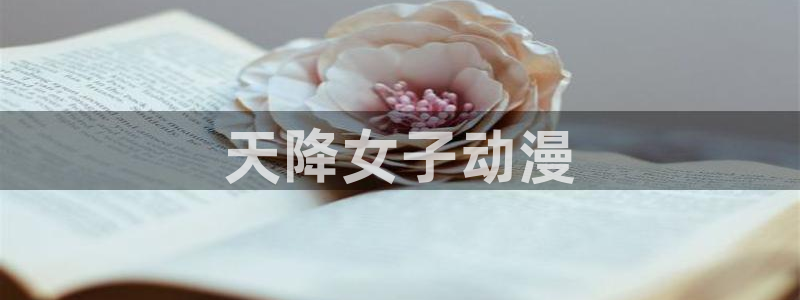 动漫天堂官方正版下载：天降女子动漫