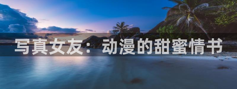 同人动漫天堂：写真女友：动漫的甜蜜情书